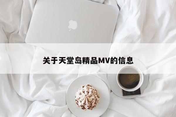 关于天堂岛精品MV的信息