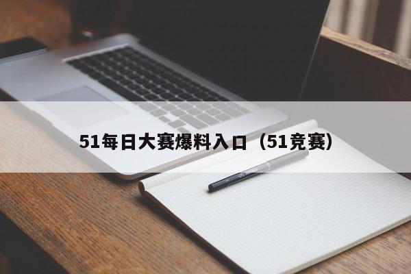 51每日大赛爆料入口（51竞赛）