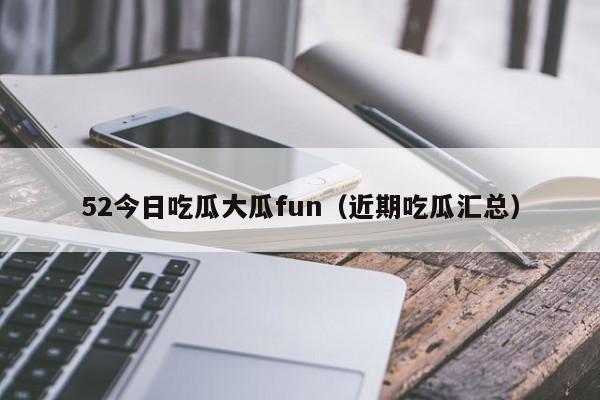 52今日吃瓜大瓜fun（近期吃瓜汇总）