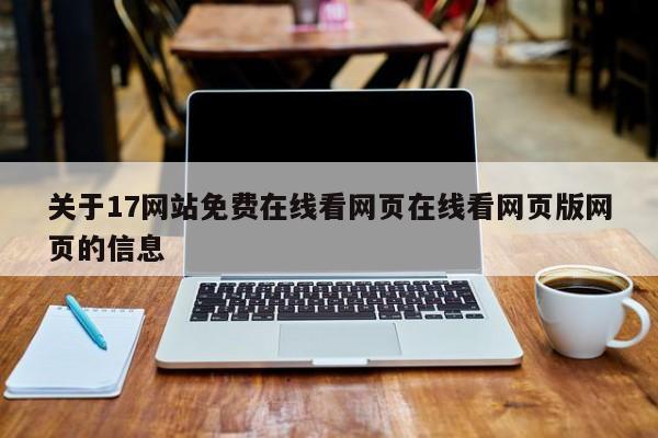 关于17网站免费在线看网页在线看网页版网页的信息